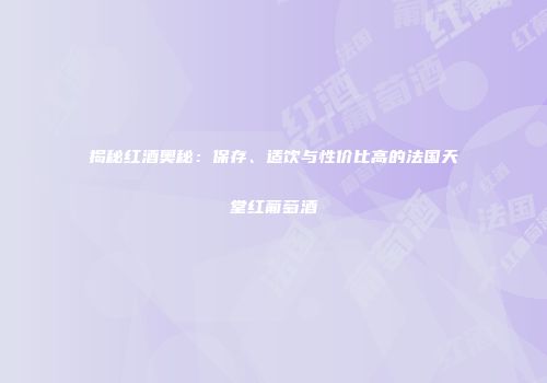 揭秘红酒奥秘：保存、适饮与性价比高的法国天堂红葡萄酒