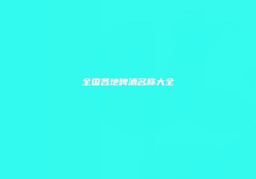 全国各地啤酒名称大全
