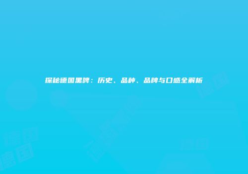 探秘德国黑啤：历史、品种、品牌与口感全解析