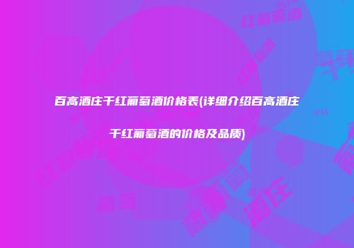 百高酒庄干红葡萄酒价格表(详细介绍百高酒庄干红葡萄酒的价格及品质)