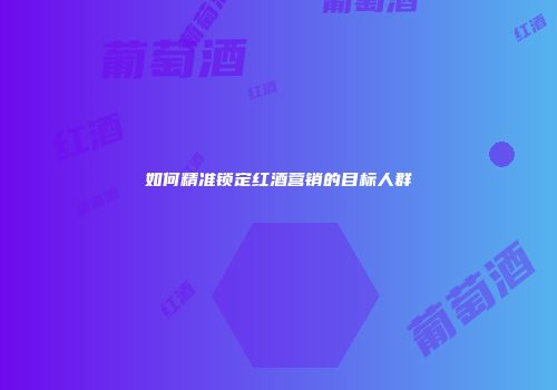 如何精准锁定红酒营销的目标人群