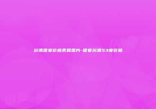 汾酒国宴价格表和图片-国宴汾酒53度价格