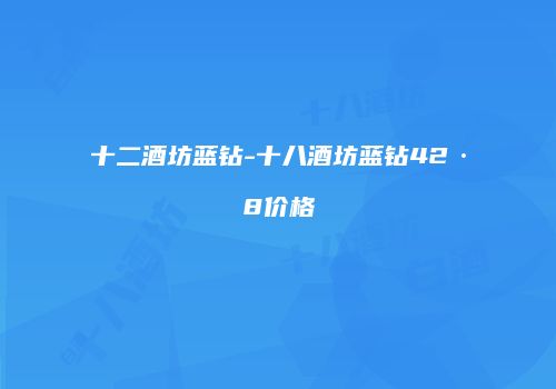 十二酒坊蓝钻-十八酒坊蓝钻42·8价格