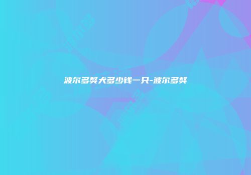 波尔多獒犬多少钱一只-波尔多獒
