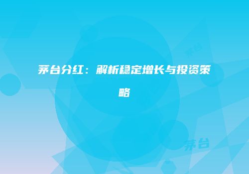 茅台分红：解析稳定增长与投资策略