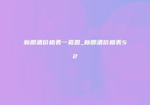 新郎酒价格表一览图_新郎酒价格表52