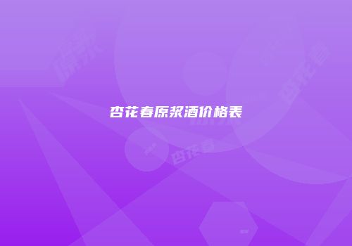 杏花春原浆酒价格表