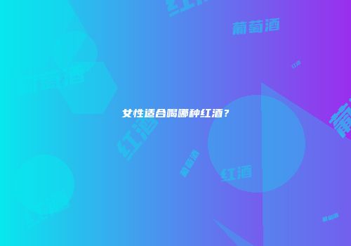 女性适合喝哪种红酒？