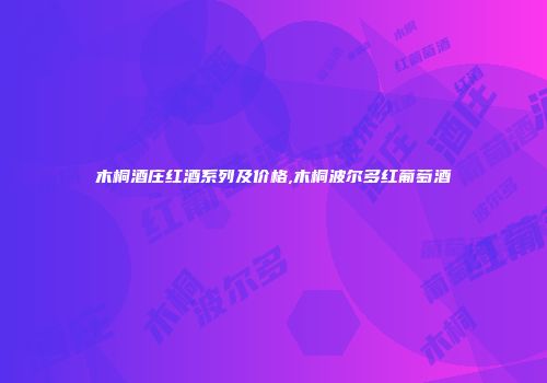 木桐酒庄红酒系列及价格,木桐波尔多红葡萄酒