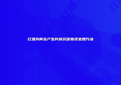 红酒为何会产生片状沉淀物及处理方法