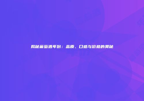 揭秘葡萄酒年份：品质、口感与价格的奥秘