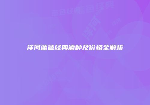 洋河蓝色经典酒种及价格全解析