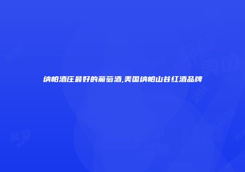纳帕酒庄最好的葡萄酒,美国纳帕山谷红酒品牌