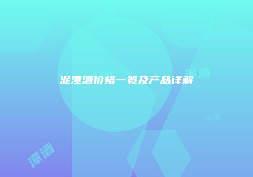 泥潭酒价格一览及产品详解