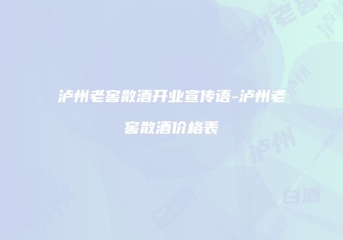 泸州老窖散酒开业宣传语-泸州老窖散酒价格表