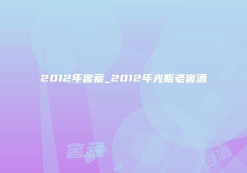 2012年窖藏_2012年光瓶老窖酒