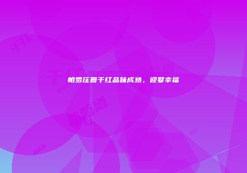 帕萝庄园干红品味成熟，迎娶幸福