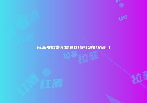 拉菲罗斯柴尔德2015红酒价格6_1