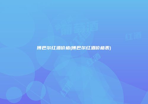 博巴尔红酒价格(博巴尔红酒价格表)