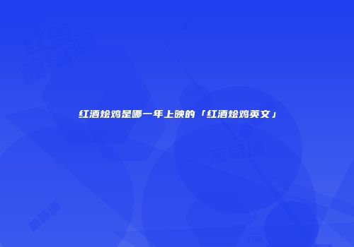 红酒烩鸡是哪一年上映的「红酒烩鸡英文」