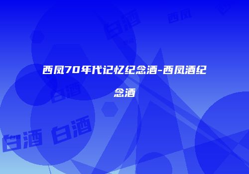 西凤70年代记忆纪念酒-西凤酒纪念酒