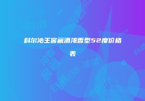 科尔沁王窖藏酒浓香型52度价格表