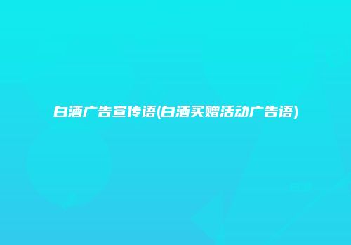 白酒广告宣传语(白酒买赠活动广告语)