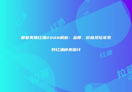 都夏美隆红酒2008解析：品质、价格及拉菲系列红酒种类探讨