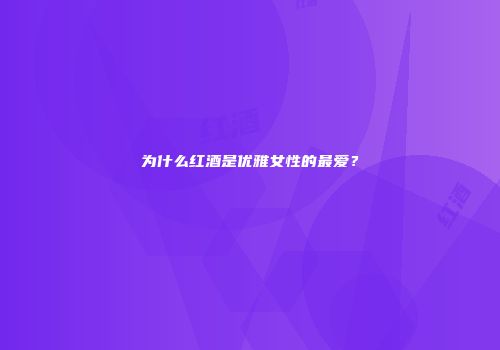为什么红酒是优雅女性的最爱？