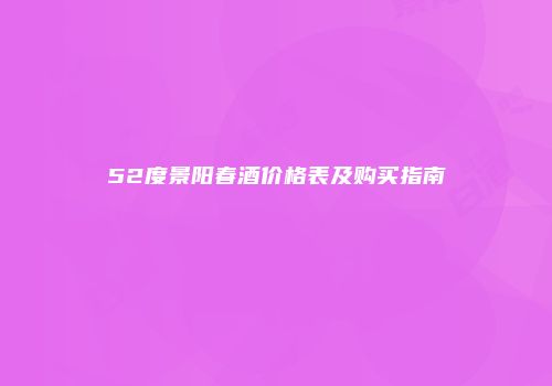 52度景阳春酒价格表及购买指南