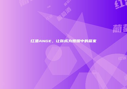 红酒ANGE，让你成为婚姻中的赢家