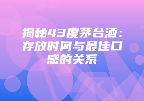 揭秘43度茅台酒：存放时间与最佳口感的关系