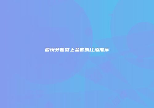 西班牙国宴上品尝的红酒推荐