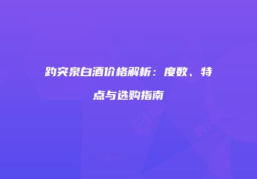 趵突泉白酒价格解析：度数、特点与选购指南