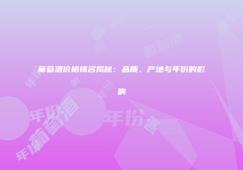 葡萄酒价格排名揭秘：品质、产地与年份的影响