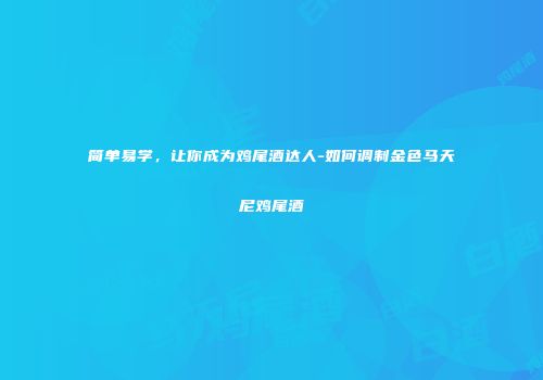 简单易学，让你成为鸡尾酒达人-如何调制金色马天尼鸡尾酒