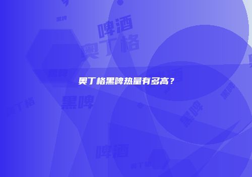 奥丁格黑啤热量有多高？