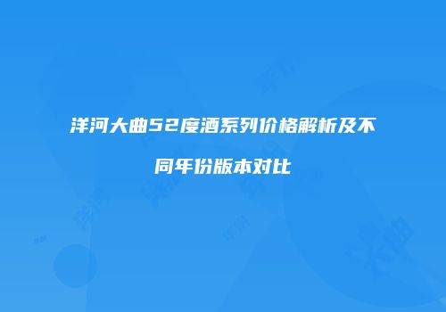 洋河大曲52度酒系列价格解析及不同年份版本对比