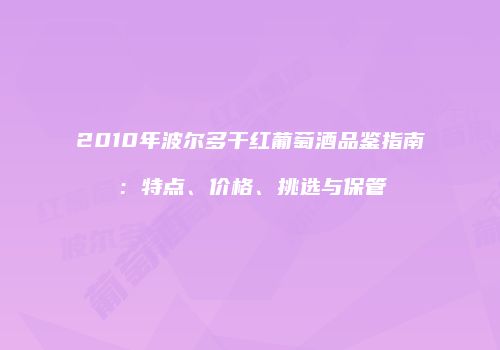 2010年波尔多干红葡萄酒品鉴指南：特点、价格、挑选与保管