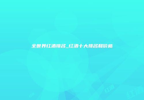 全世界红酒排名_红酒十大排名和价格