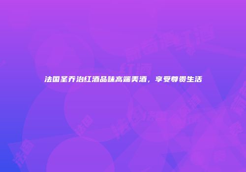 法国圣乔治红酒品味高端美酒，享受尊贵生活