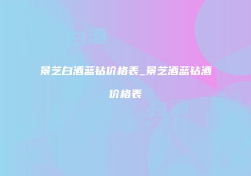 景芝白酒蓝钻价格表_景芝酒蓝钻酒价格表
