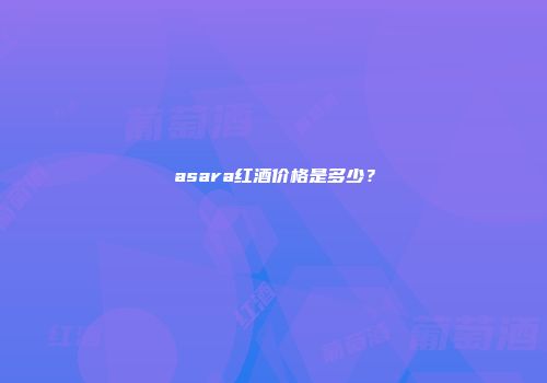asara红酒价格是多少？