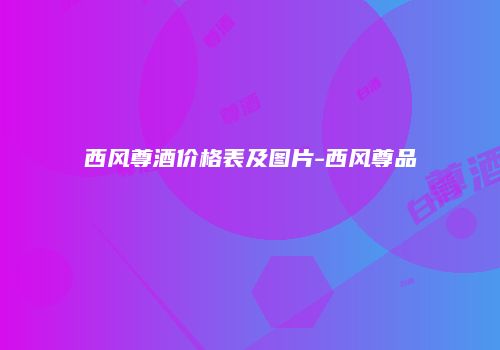 西风尊酒价格表及图片-西风尊品