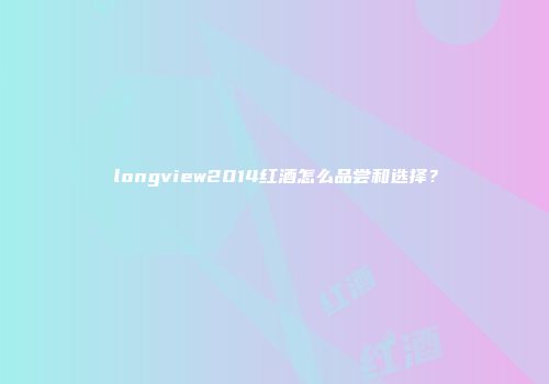 longview2014红酒怎么品尝和选择？