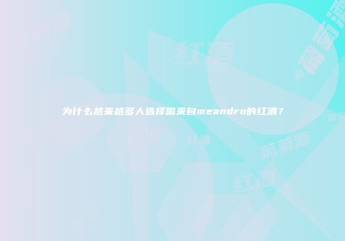 为什么越来越多人选择喝来自meandro的红酒？