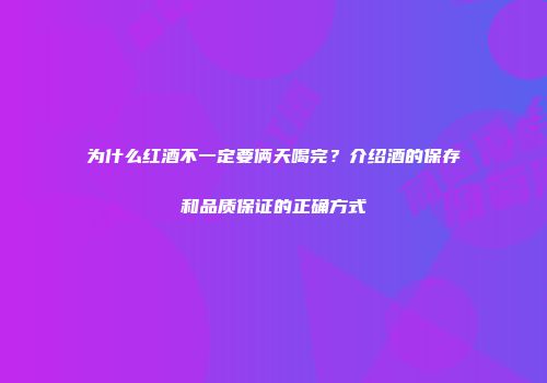 为什么红酒不一定要俩天喝完？介绍酒的保存和品质保证的正确方式