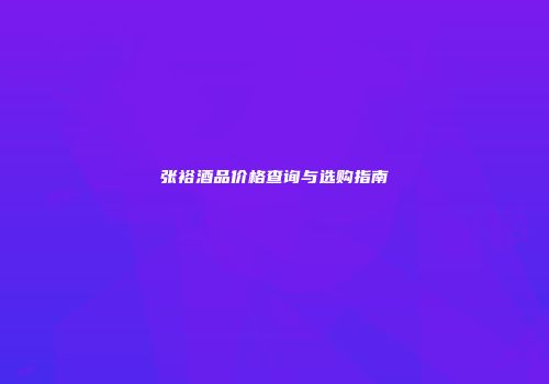 张裕酒品价格查询与选购指南