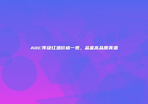 AOC等级红酒价格一览，品鉴高品质美酒