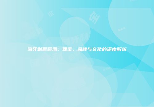 匈牙利葡萄酒：瑰宝、品牌与文化的深度解析